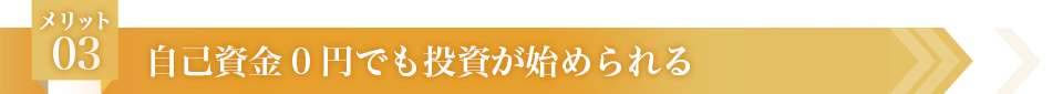 メリット03 自己資金0円でも投資が始められる