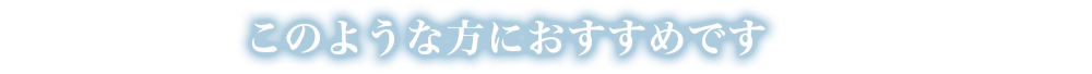 このような方におすすめです