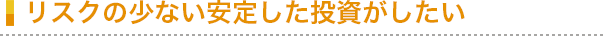 リスクの少ない安定した投資がしたい