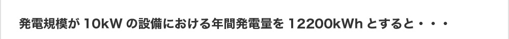 発電規模が10kWの設備における年間発電量を12200kWhとすると・・・