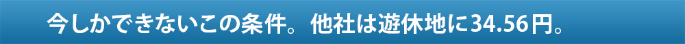 今しかできないこの条件。他者は遊休地に34.56円